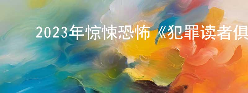 ﻿曾上游发布﻿2023年惊悚恐怖《犯罪读者俱乐部》BD中字迅雷下载_电影天堂